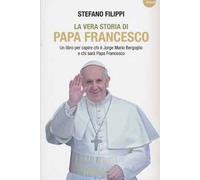 La vera storia di Papa Francesco. Un libro per capire chi è Jorge Mario Bergoglio e chi sarà Papa Francesco