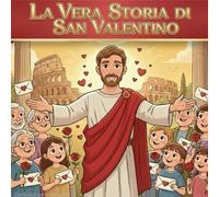La Vera Storia di San Valentino - Un amico speciale dell'amore e dell'amicizia: Un racconto di luce, coraggio, gentilezza e il mistero della rosa rossa