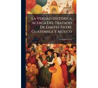 La Verdad HistÃ3rica Acerca Del Tratado De Limites Entre Guatemala Y MÃ(c)xico