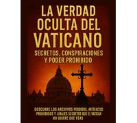 La Verdad Oculta del Vaticano: Secretos, Conspiraciones y Poder Prohibido: Descubre los archivos perdidos, artefactos prohibidos y linajes secretos que el Vaticano no quiere que veas.