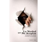 La Verdad que No Aceptas: Entender no basta. Cambiar incomoda.