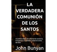 LA VERDADERA COMUNIÓN DE LOS SANTOS: Una defensa bíblica de la libertad de conciencia, la fe genuina y la verdadera unidad en la mesa del Señor