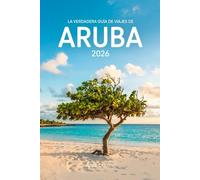 LA VERDADERA GUÍA DE VIAJES DE ARUBA 2026: La guía definitiva para una isla feliz: joyas ocultas, planificación sin huracanes y consejos de expertos para una escapada perfecta al Caribe.