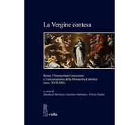 La Vergine contesa. Roma, l’Immacolata Concezione e l’universalismo della Monarchia Cattolica (secc. XVII-XIX)