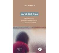 Libri Thompson Curt - La Vergogna. La Sua Anima, Gli Effetti Che Produce E I Pos
