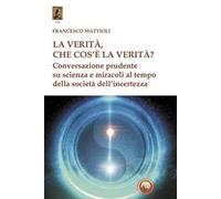 La verità, che cos'è la verità? Conversazione prudente su scienza e miracoli al tempo della società dell'incertezza