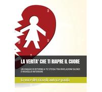 LA VERITA' CHE TI RIAPRE IL CUORE: UN VIAGGIO DI RITORNO A TE STESSA TRA RIVELAZIONI SILENZI E RISVEGLIO INTERIORE