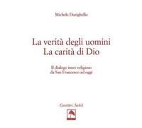 La verità degli uomini. La carità di Dio. Il dialogo inter-religioso da San Francesco ad oggi