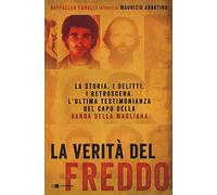La verità del Freddo. La storia. I delitti. I retroscena. L'ultima testimonianza del capo della banda della Magliana
