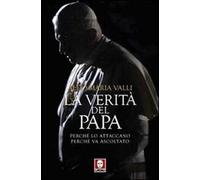 La verità del Papa. Perché lo attaccano, perché va ascoltato