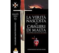 La verità nascosta dei Cavalieri di Malta. Storia dell'ordine di San Giovanni detto di Malta