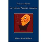 La verità su Amedeo Consonni - Recami Francesco