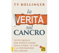 La verità sul cancro. Tutto quello che dovete sapere sulla storia, le cure e la prevenzione del cancro