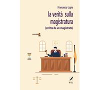 La verità sulla magistratura (scritta da un magistrato) - Lupia Francesco