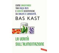 La verità sull'alimentazione. Come orientarsi tra falsi miti e verità scientifiche su salute e longevità