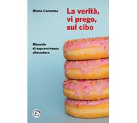 La verità, vi prego, sul cibo. Manuale di sopravvivenza alimentare