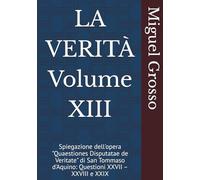 LA VERITÀ Volume XIII: Spiegazione dell'opera "Quaestiones Disputatae de Veritate" di San Tommaso d'Aquino: Questioni XXVII - XXVIII e XXIX