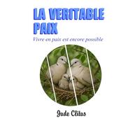 LA VÉRITABLE PAIX: Vivez en paix est encore possible