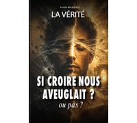 LA VERITE: ET SI CROIRE NOUS AVEUGLAIT, ou pas !