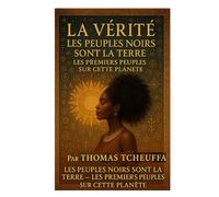 La Vérité : Les Noirs Sont la Terre - Les Premiers Peuples de Cette Planète: Les Origines Inconnues de l’Humanité, de la Mélanine et du Pouvoir des Premiers Peuples