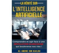 La vérité sur l'intelligence artificielle: Comprendre et agir face à une révolution silencieuse qui bouleverse nos vies !