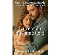 La versión que amé de ti: Una novela romántica de segundas oportunidades