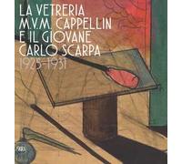 La vetreria M.V.M. Cappellin e il giovane Carlo Scarpa (1925-1931). Ediz. a colori
