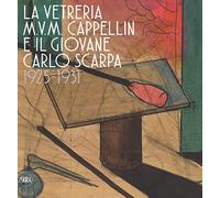 La vetreria M.V.M. Cappellin e il giovane Carlo Scarpa (1925-1931). Ediz. a colori