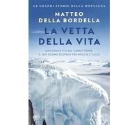 La vetta della vita. Una nuova via sul Cerro Torre: il mio sogno sospeso tra roccia e cielo