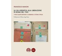 Libri Francesco Mancini - La Via Adriatica Alla Liberazione Di Roma Nel 1943. I