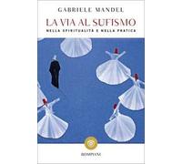 La via al Sufismo. Nella spiritualità e nella pratica