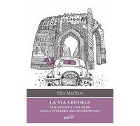 La via crudele. Due donne e una Ford dalla Svizzera all'Afghanistan