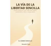 LA VÍA DE LA LIBERTAD SENCILLA - El Cambio Sencillo: Cómo construir una vida más ligera, sostenible y libre a largo plazo: 3
