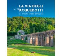 La via degli acquedotti. Le antiche strade dell'acqua - [Pacini Editore]