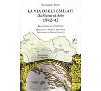 La via degli esiliati. Da Mostar ad Arbe 1942-43