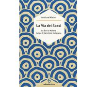Libri Andrea Mattei - La Via Dei Sassi. Da Bari A Matera Lungo Il Cammino Matera