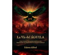 LA VÍA DEL ÁGUILA: Cómo tomar decisiones difíciles sin traicionar tus principios en tiempos difíciles