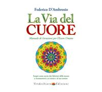 La via del cuore. Manuale di istruzioni per l'essere umano. Scopri come us...