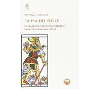 La via del folle. In viaggio tra gli Arcani Maggiori verso la conoscenza del sé