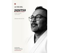 LA VIA DEL JUJUTSU: Cinquant’anni sul tatami: filosofia, disciplina e arte di vivere