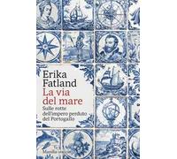 La via del mare. Sulle rotte dell’impero perduto del Portogallo