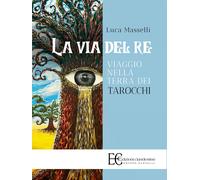 La via del re. Viaggio nella terra dei tarocchi - Masselli Luca