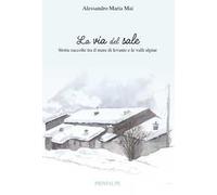 La via del sale. Storie raccolte tra il mare di levante e le valli alpine