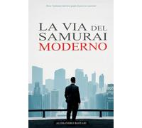 La Via del Samurai Moderno: Come mettere in ordine i tuoi pensieri, definire una strategia vincente e agire con la calma di un guerriero