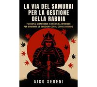 La via del samurai per la gestione della rabbia: Filosofia giapponese e disciplina interiore per dominare le emozioni con il codice Bushido