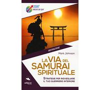 La via del samurai spirituale. Strategie per risvegliare il tuo guerriero interiore