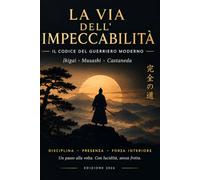 La Via dell’Impeccabilità: Il Codice del Guerriero Moderno: ikigai, disciplina e mentalità da samurai in un percorso di 90 giorni per chi ha più di 35 anni