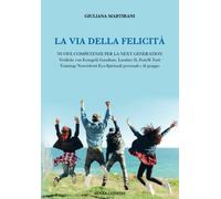 La Via della Felicità: Nuove competenze per la Next Generation Verifiche con la Evangelii Gaudium, Laudato Sì, Fratelli Tutti. Trainings Nonviolenti Eco-Spirituali personali e di gruppo