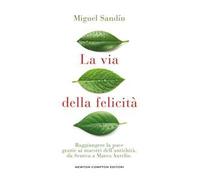 La via della felicità. Raggiungere la pace grazie ai maestri dell'antichità, da Seneca a Marco Aurelio
