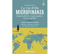 La via della microfinanza. Imprenditrici e imprenditori senza capitale. Teoria, pratica e storie
